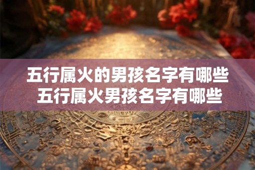 五行属火的男孩名字有哪些 五行属火男孩名字有哪些