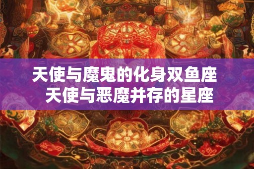 天使与魔鬼的化身双鱼座  天使与恶魔并存的星座