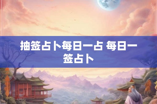 抽签占卜每日一占 每日一签占卜
