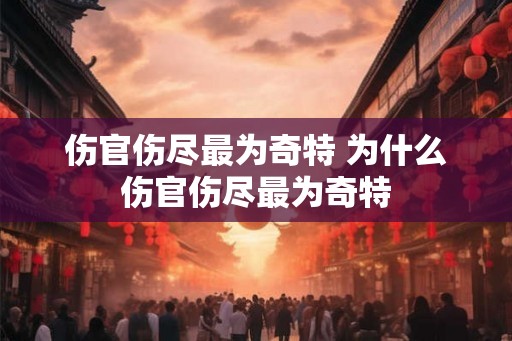 伤官伤尽最为奇特 为什么伤官伤尽最为奇特