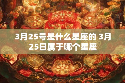 3月25号是什么星座的 3月25日属于哪个星座