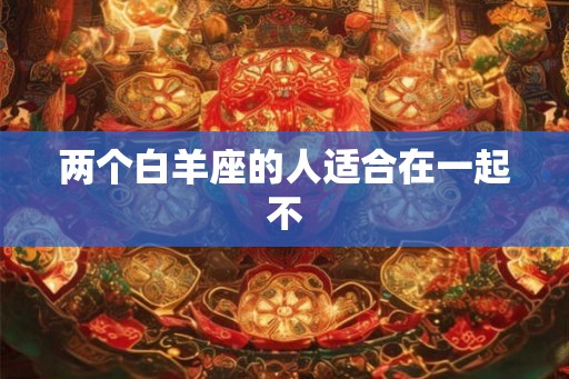 两个白羊座的人适合在一起不