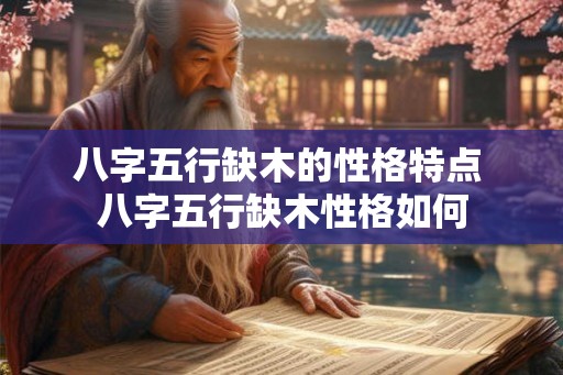 八字五行缺木的性格特点 八字五行缺木性格如何