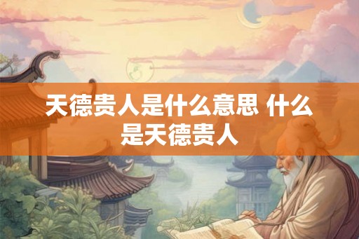 天德贵人是什么意思 什么是天德贵人