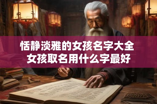 恬静淡雅的女孩名字大全 女孩取名用什么字最好