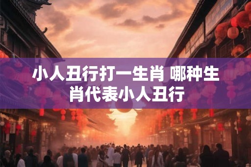 小人丑行打一生肖 哪种生肖代表小人丑行