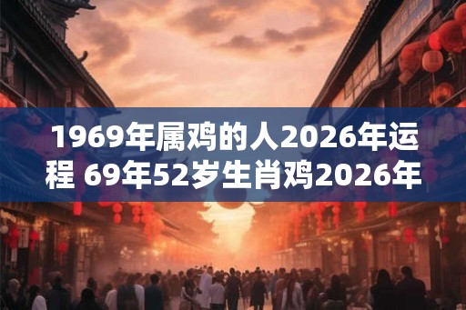 1969年属鸡的人2026年运程 69年52岁生肖鸡2026年运势