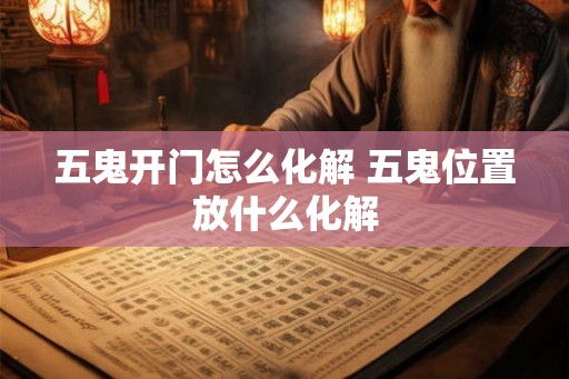 五鬼开门怎么化解 五鬼位置放什么化解