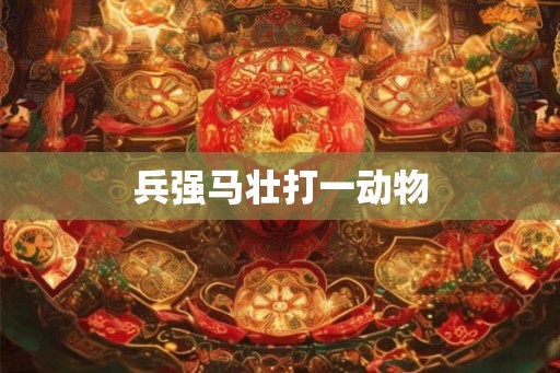 兵强马壮打一动物