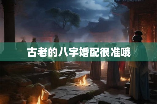 古老的八字婚配很准哦