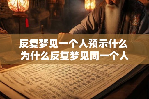 反复梦见一个人预示什么 为什么反复梦见同一个人