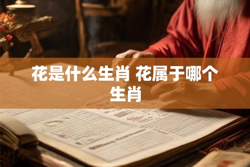 花是什么生肖 花属于哪个生肖