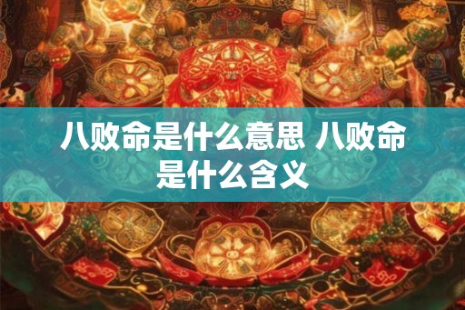八败命是什么意思 八败命是什么含义 八败命是什么意思 八败命是什么含义