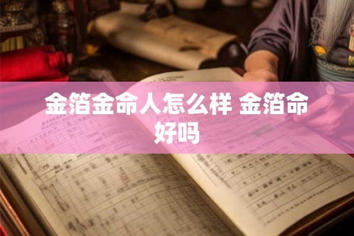 金箔金命人怎么样 金箔命好吗