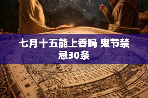 七月十五能上香吗 鬼节禁忌30条