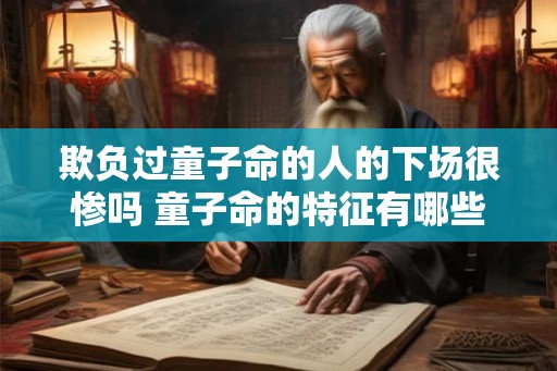 欺负过童子命的人的下场很惨吗 童子命的特征有哪些
