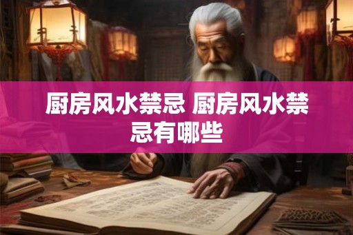 厨房风水禁忌 厨房风水禁忌有哪些