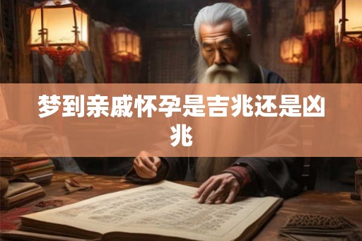 梦到亲戚怀孕是吉兆还是凶兆
