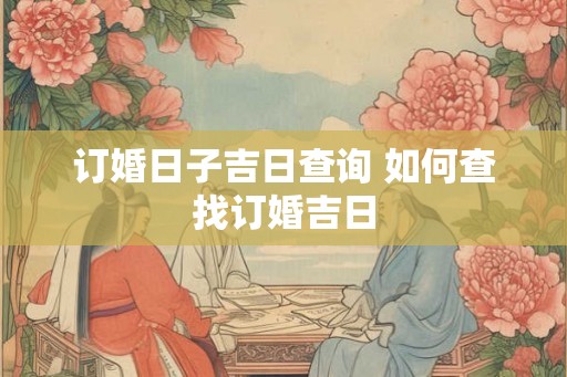 订婚日子吉日查询 如何查找订婚吉日