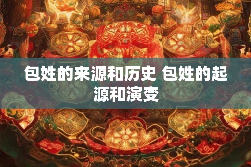 包姓的来源和历史 包姓的起源和演变