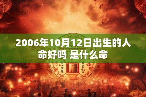 2006年10月12日出生的人命好吗 是什么命