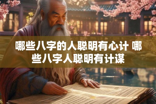 哪些八字的人聪明有心计 哪些八字人聪明有计谋