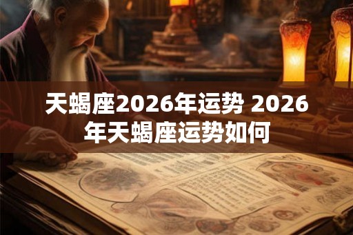 天蝎座2026年运势 2026年天蝎座运势如何