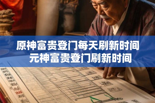 原神富贵登门每天刷新时间 元神富贵登门刷新时间 原神富贵登门每天刷新时间 元神富贵登门刷新时间