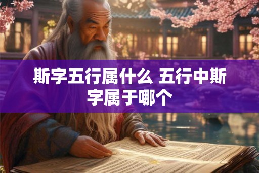 斯字五行属什么 五行中斯字属于哪个