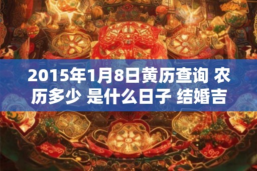 2015年1月8日黄历查询 农历多少 是什么日子 结婚吉时