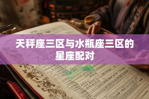 天秤座三区与水瓶座三区的星座配对