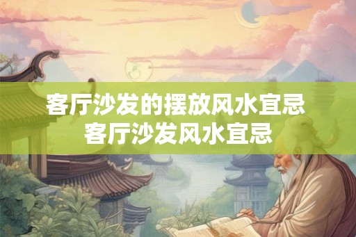 客厅沙发的摆放风水宜忌 客厅沙发风水宜忌 客厅沙发的摆放风水宜忌 客厅沙发风水宜忌