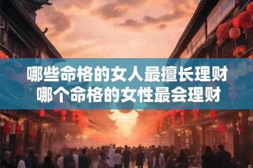 哪些命格的女人最擅长理财 哪个命格的女性最会理财