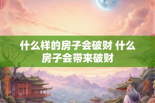 什么样的房子会破财 什么房子会带来破财