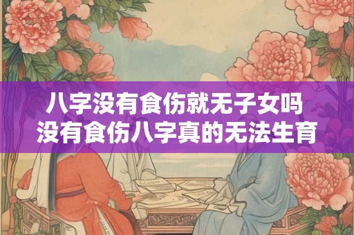 八字没有食伤就无子女吗 没有食伤八字真的无法生育吗