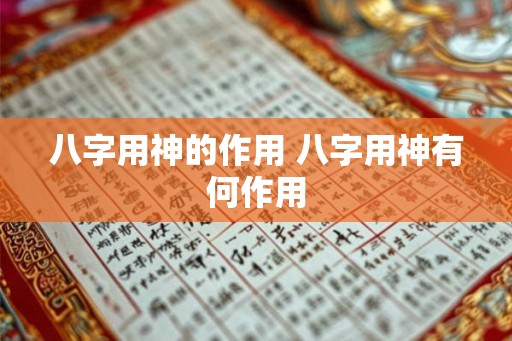 八字用神的作用 八字用神有何作用