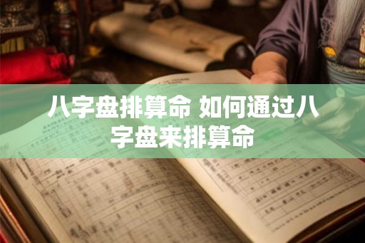 八字盘排算命 如何通过八字盘来排算命