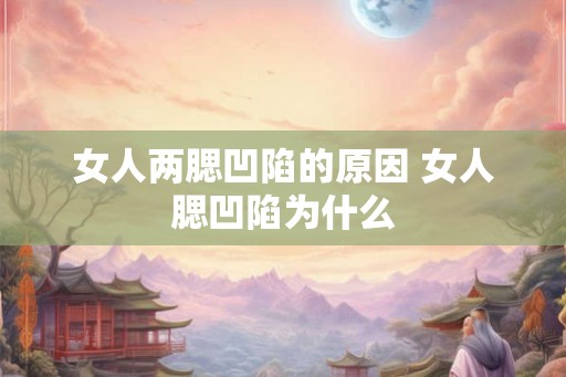 女人两腮凹陷的原因 女人腮凹陷为什么