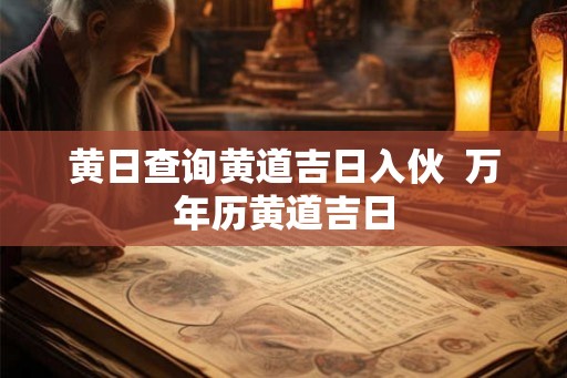 黄日查询黄道吉日入伙  万年历黄道吉日