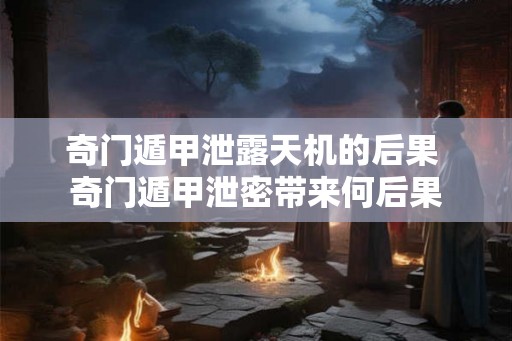 奇门遁甲泄露天机的后果 奇门遁甲泄密带来何后果