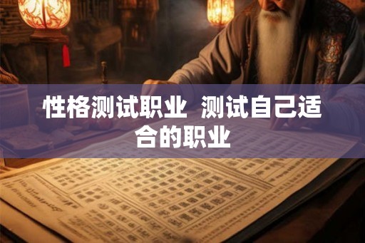 性格测试职业  测试自己适合的职业