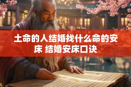 土命的人结婚找什么命的安床 结婚安床口诀 土命的人结婚找什么命的安床 结婚安床口诀
