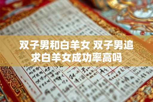 双子男和白羊女 双子男追求白羊女成功率高吗