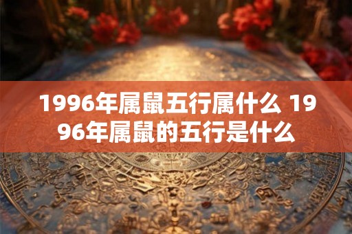 1996年属鼠五行属什么 1996年属鼠的五行是什么