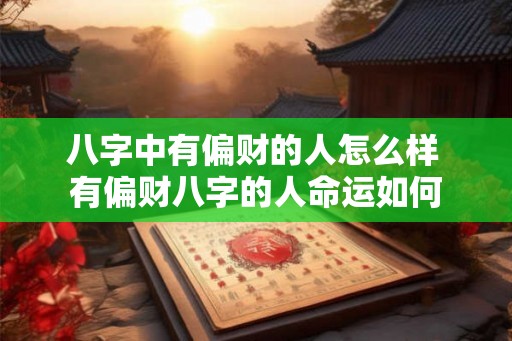 八字中有偏财的人怎么样 有偏财八字的人命运如何