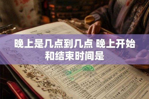 晚上是几点到几点 晚上开始和结束时间是