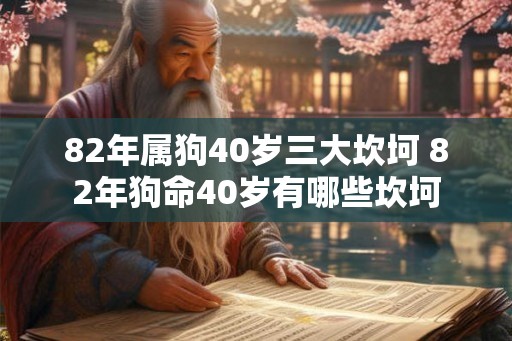 82年属狗40岁三大坎坷 82年狗命40岁有哪些坎坷