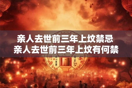 亲人去世前三年上坟禁忌 亲人去世前三年上坟有何禁忌