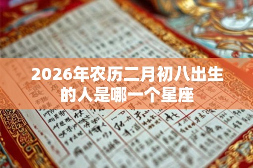 2026年农历二月初八出生的人是哪一个星座