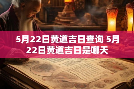 5月22日黄道吉日查询 5月22日黄道吉日是哪天